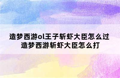 造梦西游ol王子斩虾大臣怎么过 造梦西游斩虾大臣怎么打